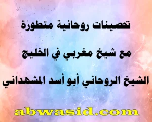تحصينات روحانية متطورة مع شيخ مغربي في الخليج – الشيخ الروحاني أبو أسد المشهداني – abwasid.com