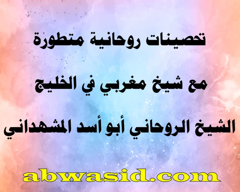 تحصينات روحانية متطورة مع شيخ مغربي في الخليج – الشيخ الروحاني أبو أسد المشهداني – abwasid.com