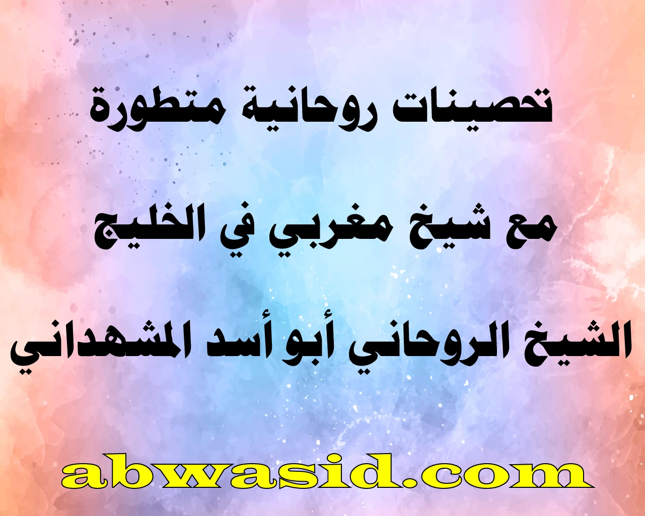 تحصينات روحانية متطورة مع شيخ مغربي في الخليج – الشيخ الروحاني أبو أسد المشهداني – abwasid.com